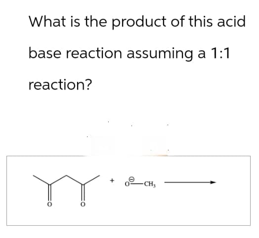 What is the product of this acid
base reaction assuming a 1:1
reaction?
YY
+
CH3