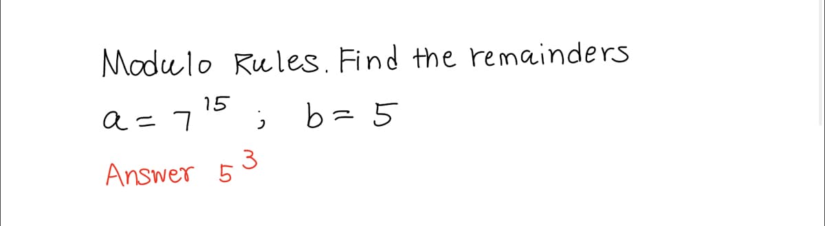 Modulo Rules. Find the remainders.
15
a = 7¹5
b= 5
Answer 5
;
3