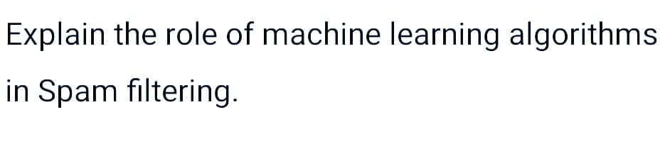 Explain the role of machine learning algorithms
in Spam filtering.