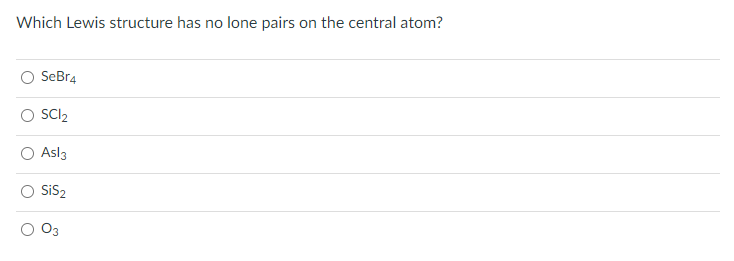 Which Lewis structure has no lone pairs on the central atom?
SeBr4
SC1₂
Asl3
SiS₂