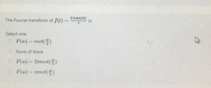 The Fourier transform of f(t)-0(4):
is:
Select one:
ⒸF(w)-rect()
None of these
OF(w)-2rect()
ⒸF(w) - rect(*)