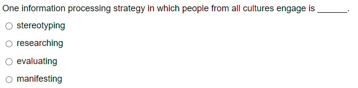 One information processing strategy in which people from all cultures engage is
○ stereotyping
O researching
○ evaluating
○ manifesting