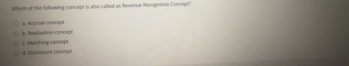 Which of the following concept is also called as Revenue Recognition Concept?
O a. Accrual concept
Ob. Realization concept
Oc Matching concept
Od. Disclosure concept
