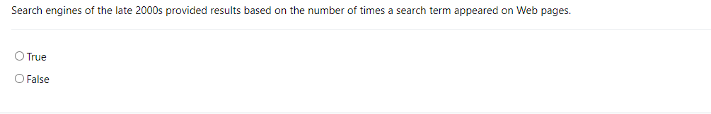 Search engines of the late 2000s provided results based on the number of times a search term appeared on Web pages.
O True
O False