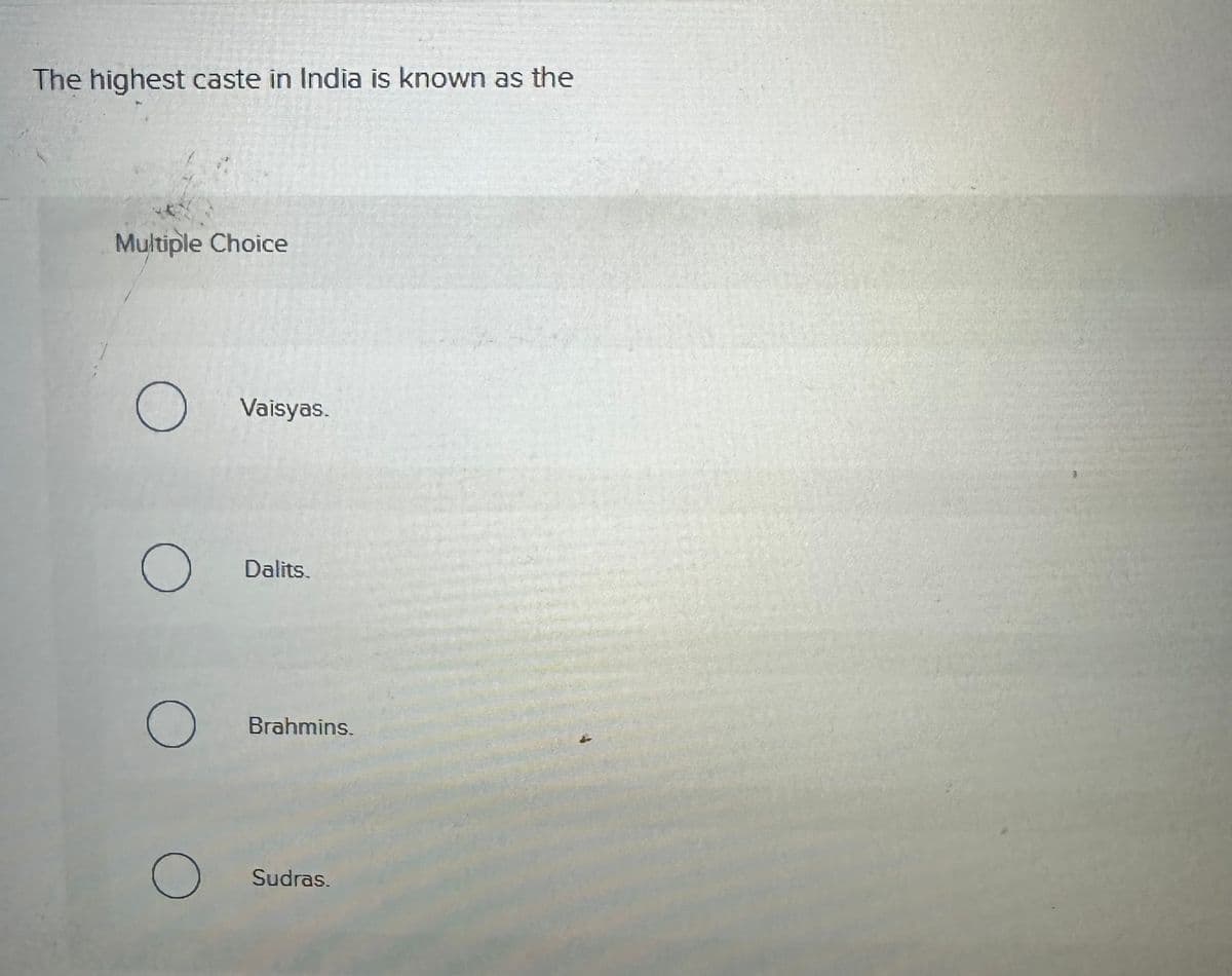 The highest caste in India is known as the
Multiple Choice
О
о
Vaisyas.
Dalits.
О
Brahmins.
○ Sudras.