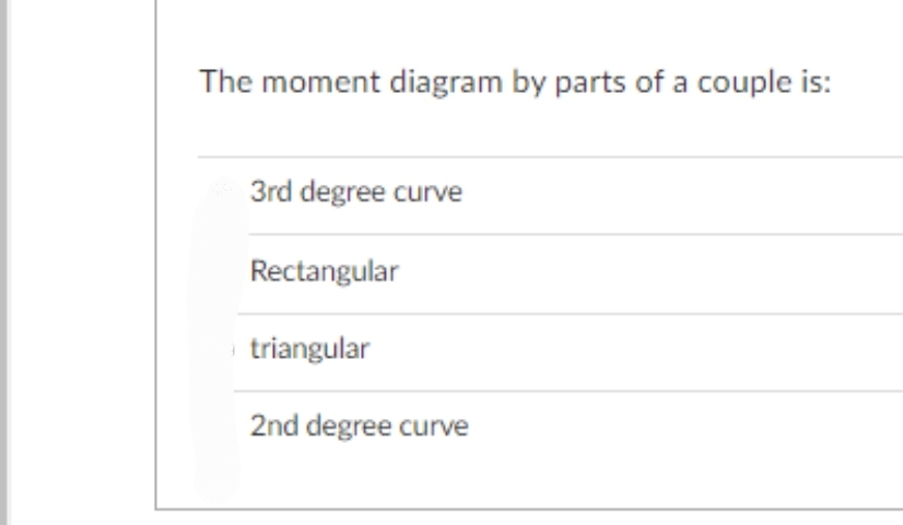 The moment diagram by parts of a couple is:
3rd degree curve
Rectangular
triangular
2nd degree curve
