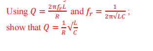 2πfrL
Using Q =
show that Q = AV는
1
2T√LC'
and fr =
R