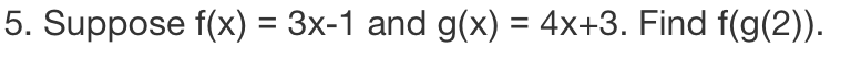 5. Suppose f(x) = 3x-1 and g(x) = 4x+3. Find f(g(2)).