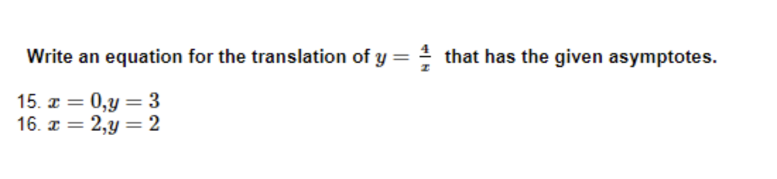 Write an equation for the translation of y = 1 that has the given asymptotes.
15.x =
0,y= 3
16. x = 2,y=2