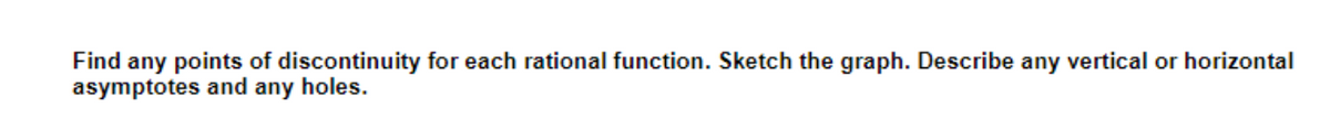 Find any points of discontinuity for each rational function. Sketch the graph. Describe any vertical or horizontal
asymptotes and any holes.