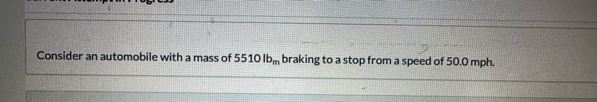 Balaton
Consider an automobile with a mass of 5510 lbm braking to a stop from a speed of 50.0 mph.