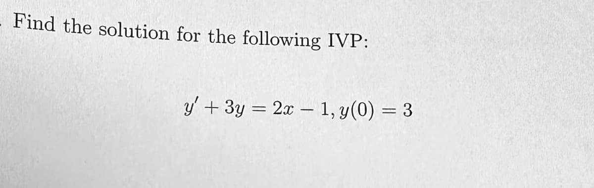 Find the solution for the following IVP:
y' + 3y = 2x 1, y(0) = 3
-