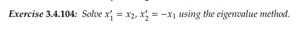 Exercise 3.4.104: Solve x₁ = x₁, x₂ = -x₁ using the eigenvalue method.