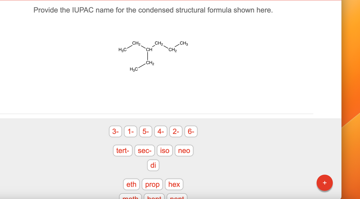 Provide the IUPAC name for the condensed structural formula shown here.
H₂C
3-
CH ₂
tert-
H3C
eth
CH
moth
CH₂
1- 5- 4- 2-
CH₂.
sec- iso
di
CH₂
prop
hont
CH3
neo
hex
6-
pont
+