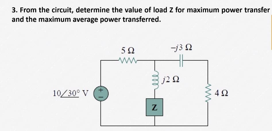 3. From the circuit, determine the value of load Z for maximum power transfer
and the maximum average power transferred.
-j3 Q
ww
j2 2
10/30° V
4Ω
ll
