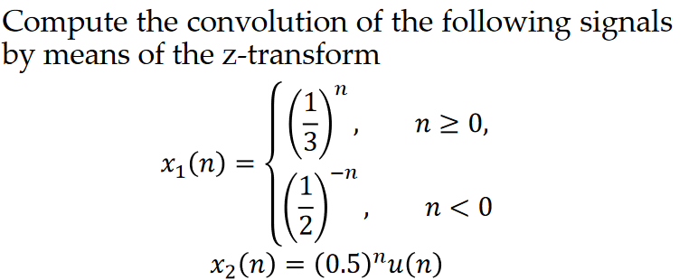 Compute the convolution of the following signals
by means of the z-transform
x₁ (n) =
3
n
)
-n
n ≥ 0,
n < 0
2
x₂ (n) = (0.5)"u(n)