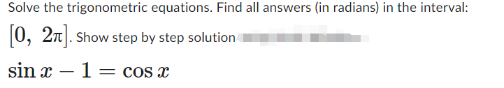 Solve the trigonometric equations. Find all answers (in radians) in the interval:
[0, 2π]. Show step by step solution
sin x
-
-
1 = cos x