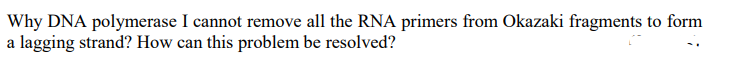 Why DNA polymerase I cannot remove all the RNA primers from Okazaki fragments to form
a lagging strand? How can this problem be resolved?