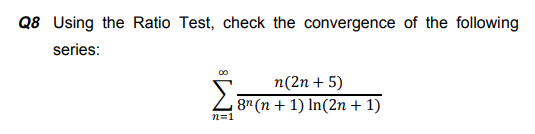 Q8 Using the Ratio Test, check the convergence of the following
series:
n(2n + 5)
Z 8" (n + 1) In(2n + 1)
n=1
