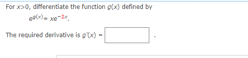 For x>0, differentiate the function g(x) defined by
eg(x)= xe-2x,
The required derivative is g'(x)
=