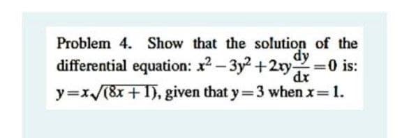 Problem 4. Show that the solution of the
dy
differential equation: x2 – 3y2 +2ry=0 is:
dr
y=x/(8x +1), given that y=3 when x 1.
