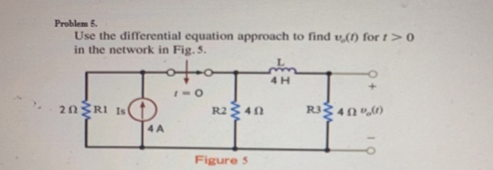 Problem 5.
Use the differential equation approach to find v,(1) for t>0
in the network in Fig. 5.
20 RI Is
R2340
R3 40 ",0)
4 A
Figure 5
