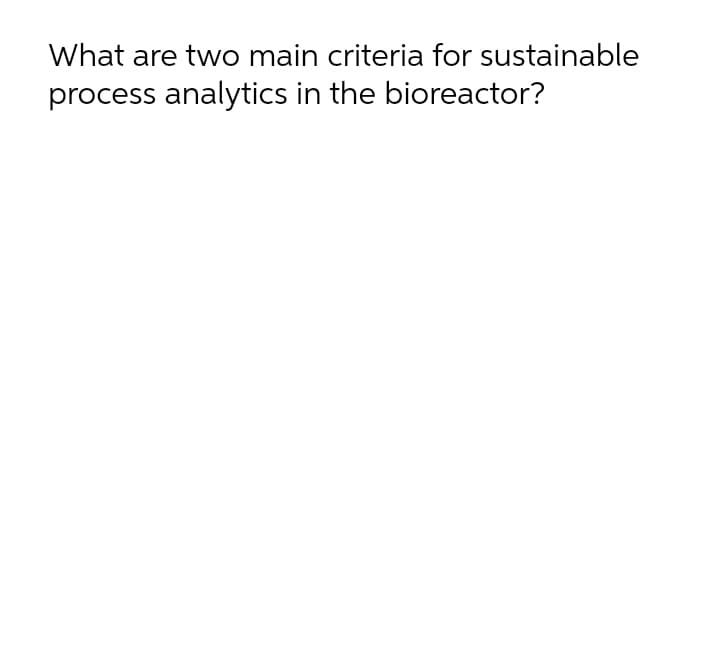 What are two main criteria for sustainable
process analytics in the bioreactor?
