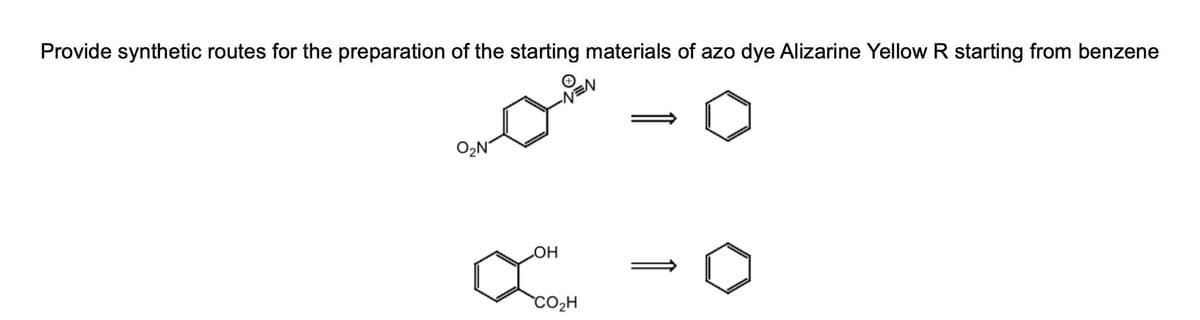 Provide synthetic routes for the preparation of the starting materials of azo dye Alizarine Yellow R starting from benzene
O₂N
-NEN
OH
CO₂H