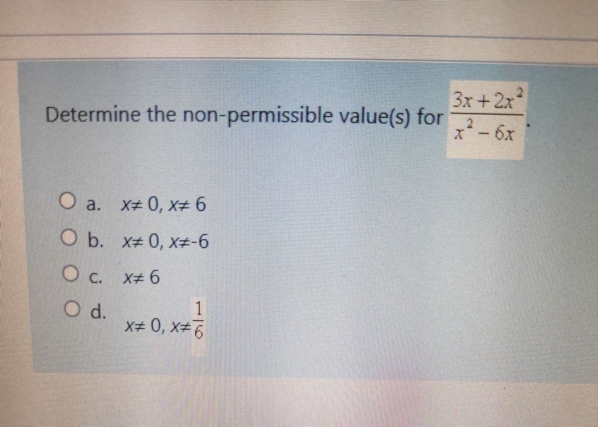 Determine the non-permissible value(s) for
O a. x 0, x# 6
O b. x# 0, X#-6
OC.
c._ x# 6
1
X# 0, X#6
O d.
3x + 2x²
x² - 6x