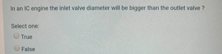 In an IC engine the inlet valve diameter will be bigger than the outlet valve ?
Select one:
OTrue
False
