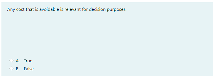 Any cost that is avoidable is relevant for decision purposes.
O A. True
O B. False