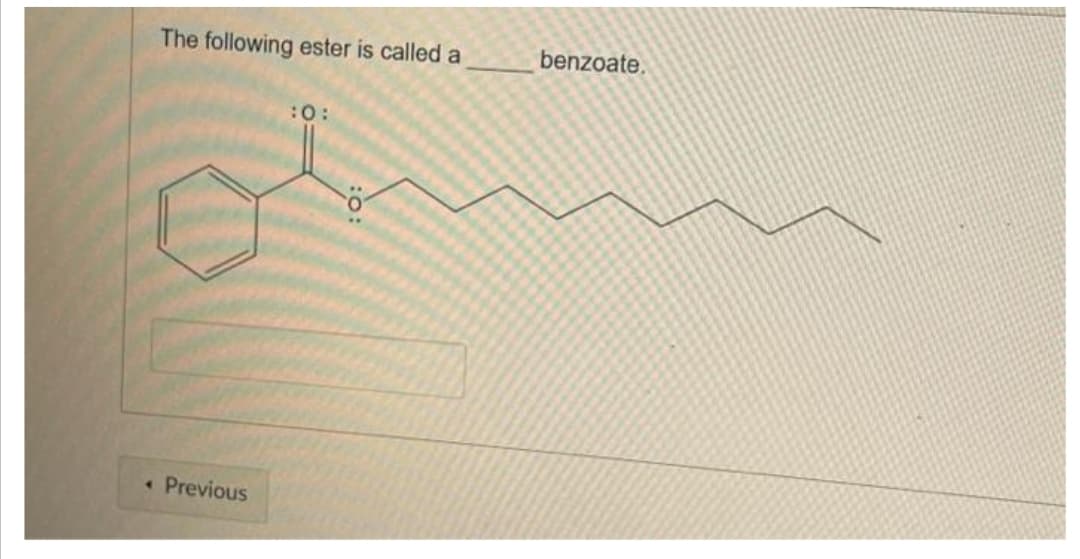 The following ester is called a
4 Previous
:0:
benzoate.