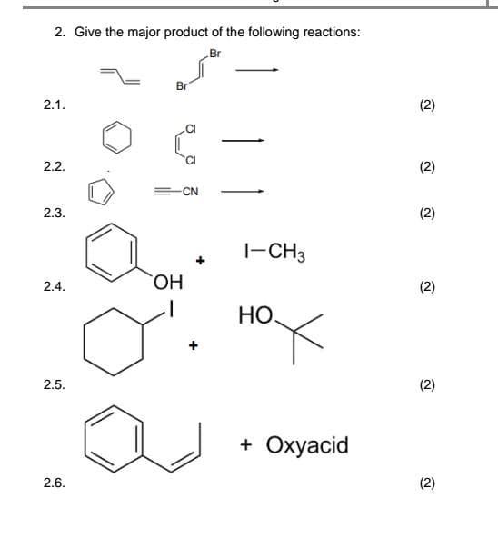 2. Give the major product of the following reactions:
Br
2.1.
2.2.
2.3.
2.4.
2.5.
2.6.
Br
-CN
OH
+
1-CH3
НО.
+ Oxyacid
2
(2)
(2)
(2)
(2)
(2)