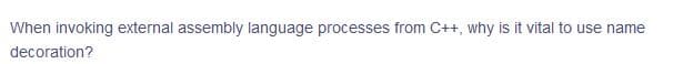 When invoking external assembly language processes from C++, why is it vital to use name
decoration?
