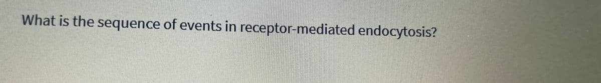 What is the sequence of events in receptor-mediated endocytosis?