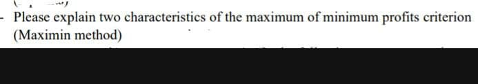 - Please explain two characteristics of the maximum of minimum profits criterion
(Maximin method)