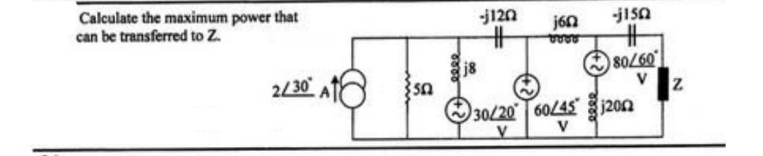 Calculate the maximum power that
can be transferred to Z.
2/30 A
502
j8
-J120
j642
voor
-j150
#
80/60
V
30/20 60/45 120
V
V