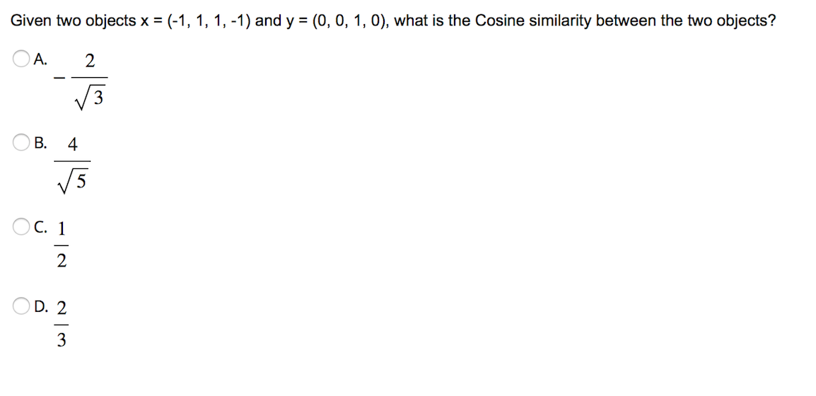 Given two objects x = (-1, 1, 1, -1) and y = (0, 0, 1, 0), what is the Cosine similarity between the two objects?
A.
B.
4
√5
C. 1
2
W|N
D. 2
2
√√3
3