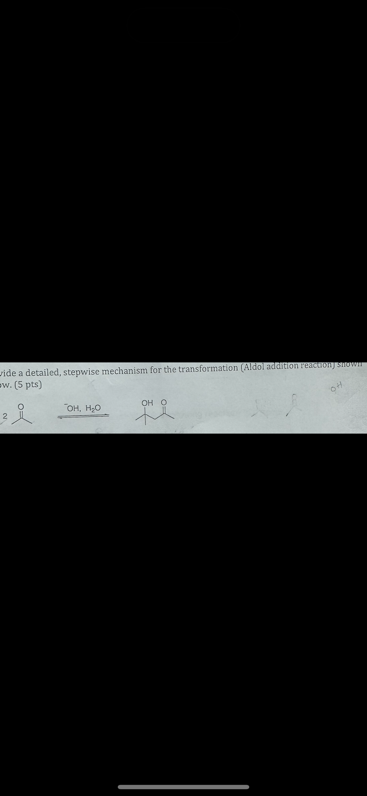 ow. (5 pts)
vide a detailed, stepwise mechanism for the transformation (Aldol addition reaction) shown
OH O
2
요
˜¯OH, H₂O
OH