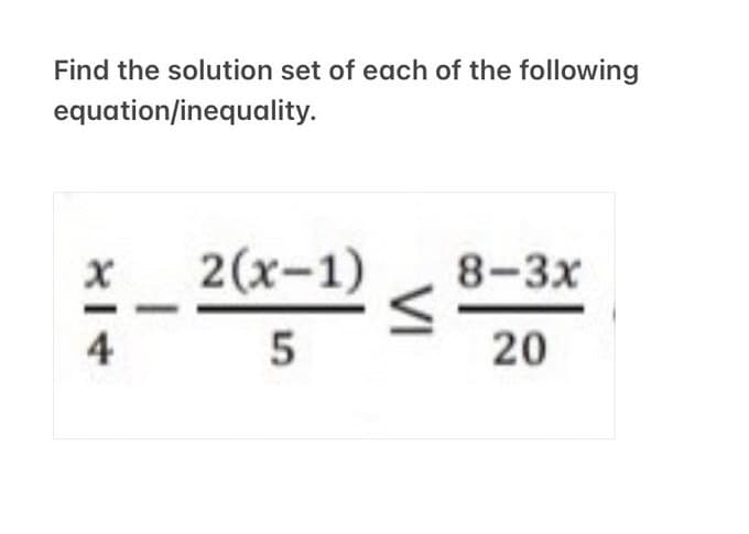Find the solution set of each of the following
equation/inequality.
+18
4
2(x-1)
5
VI
8-3x
20