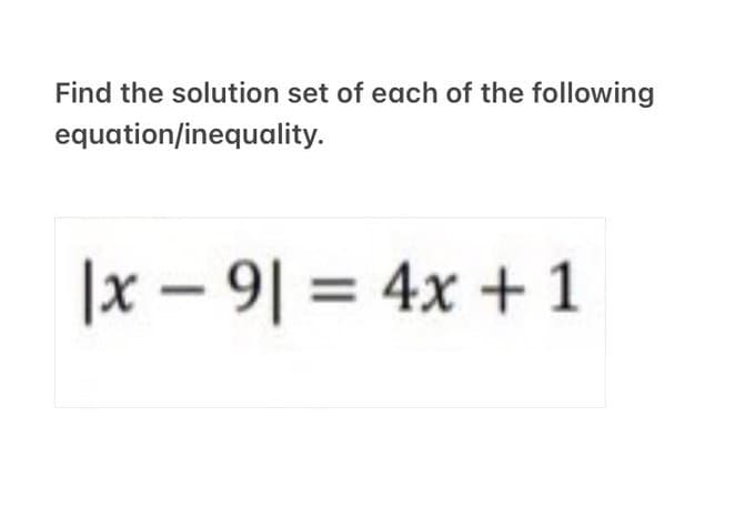 Find the solution set of each of the following
equation/inequality.
|x9|= 4x + 1