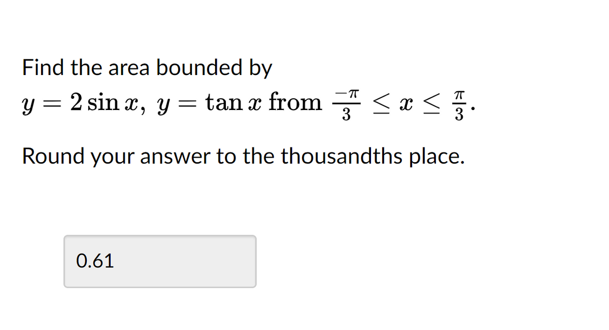 Find the area bounded by
-πT
y = 2 sinx, y = tan x from ≤ x ≤ 737.
3
Round your answer to the thousandths place.
0.61