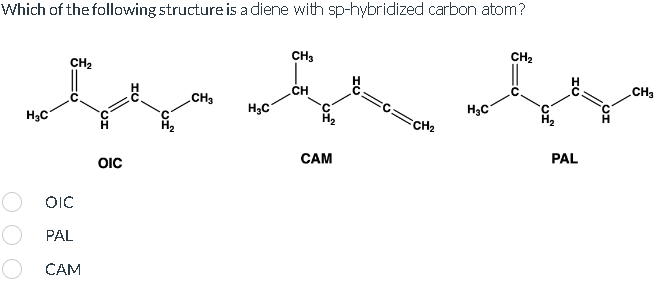 Which of the following structure is a diene with sp-hybridized carbon atom?
O
H₂C
CH₂
OIC
PAL
CAM
OIC
CH3
H₂C
CH3
CH
CAM
⇒c=CH₂
H₂C
CH₂
UI
PAL
CH₂