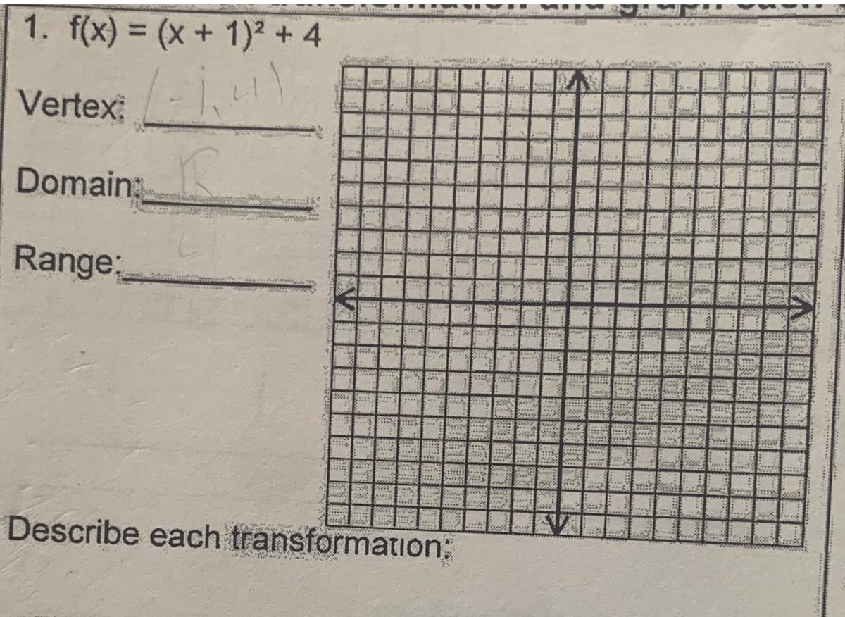 1. f(x) = (x + 1)² + 4
Vertex:
Domain:
Range:
R
Describe each transformation: