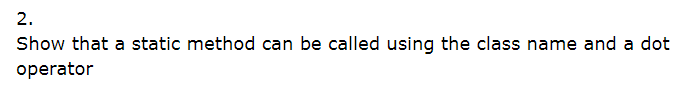 2.
Show that a static method can be called using the class name and a dot
operator
