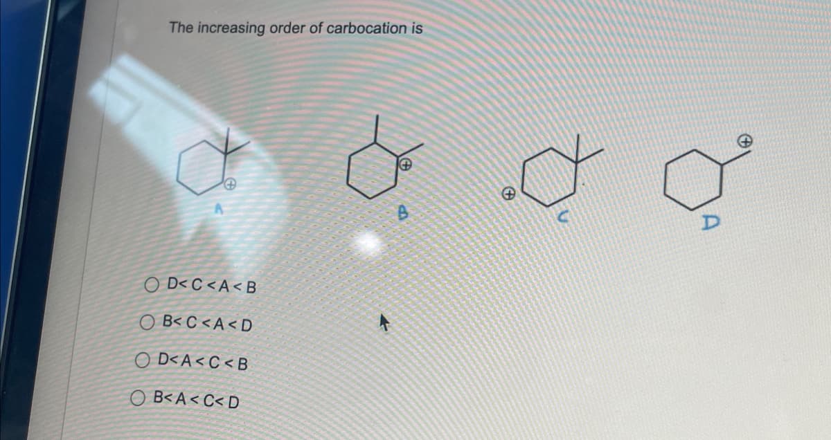 The increasing order of carbocation is
OD<C<A<B
B<C<A<D
D<A<C<B
B<A<C<D
& d a
B