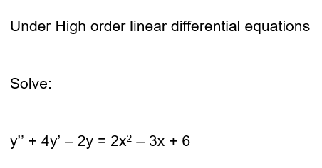 Under High order linear differential equations
Solve:
y" + 4y' - 2y = 2x² – 3x + 6
