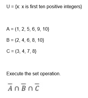 U = {x: x is first ten positive integers}
A = (1, 2, 5, 6, 9, 10}
B=(2, 4, 6, 8, 10}
C = (3, 4, 7, 8)
Execute the set operation.
AnBnC