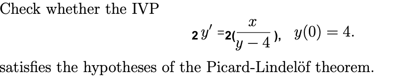 Check whether the IVP
2 y' =2(y ²4), y(0) = 4.
satisfies the hypotheses of the Picard-Lindelöf theorem.