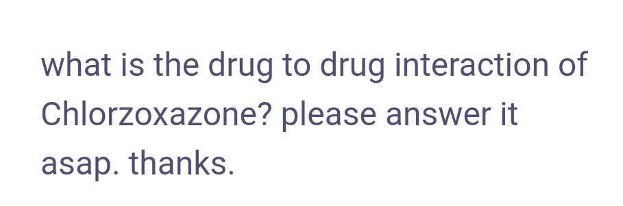 what is the drug to drug interaction of
Chlorzoxazone? please answer it
asap. thanks.